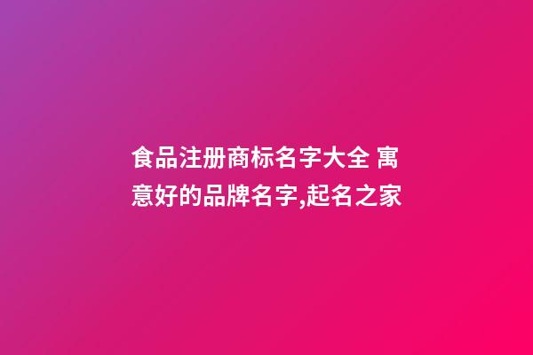 食品注册商标名字大全 寓意好的品牌名字,起名之家-第1张-商标起名-玄机派